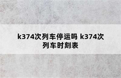 k374次列车停运吗 k374次列车时刻表